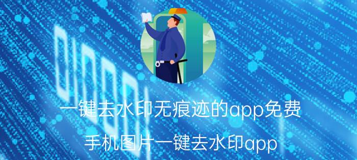 一键去水印无痕迹的app免费 手机图片一键去水印app？